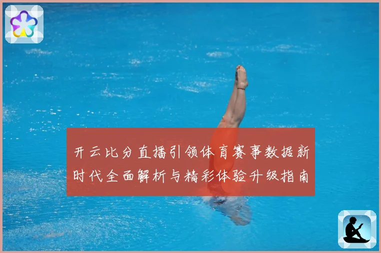 开云比分直播引领体育赛事数据新时代全面解析与精彩体验升级指南