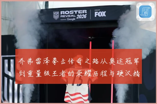 乔弗雷泽拳击传奇之路从奥运冠军到重量级王者的荣耀历程与硬汉精神传承