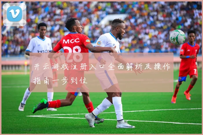 开云游戏注册入口全面解析及操作指南一步到位