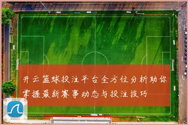 开云篮球投注平台全方位分析助你掌握最新赛事动态与投注技巧