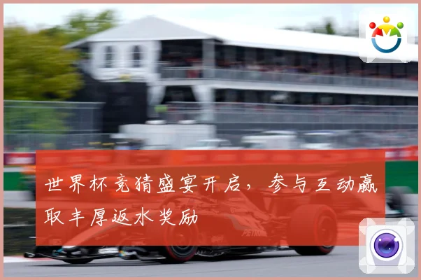 世界杯竞猜盛宴开启，参与互动赢取丰厚返水奖励