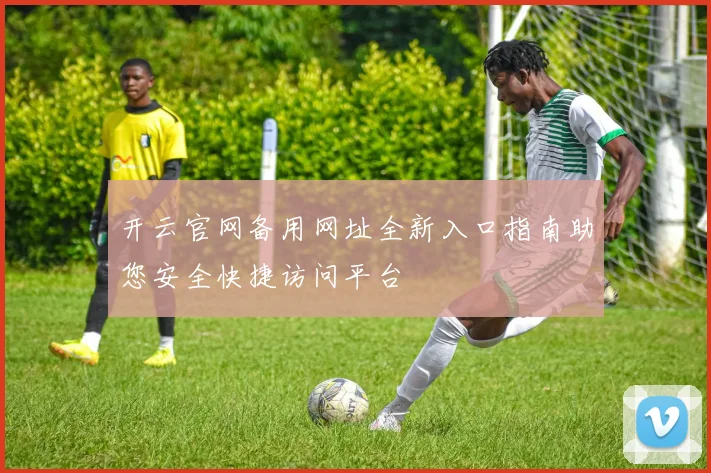 开云官网备用网址全新入口指南助您安全快捷访问平台