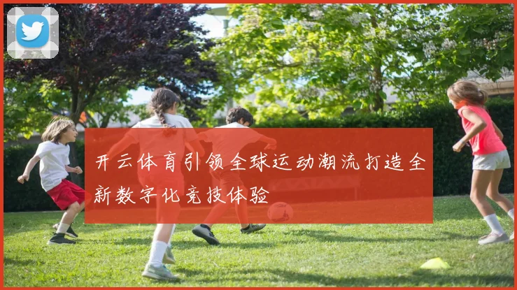 开云体育引领全球运动潮流打造全新数字化竞技体验