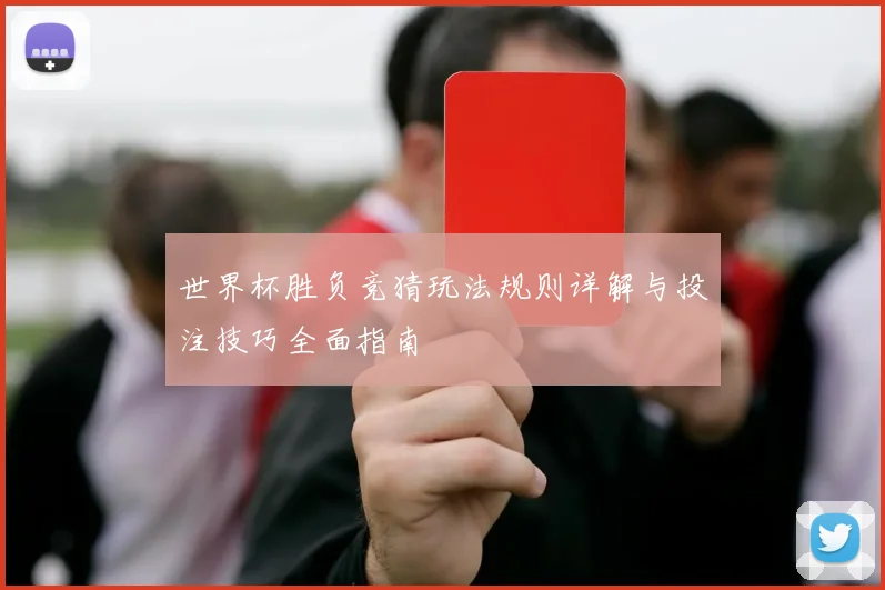 世界杯胜负竞猜玩法规则详解与投注技巧全面指南