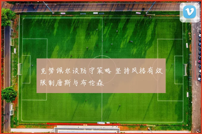 克努佩尔谈防守策略 坚持风格有效限制唐斯与布伦森