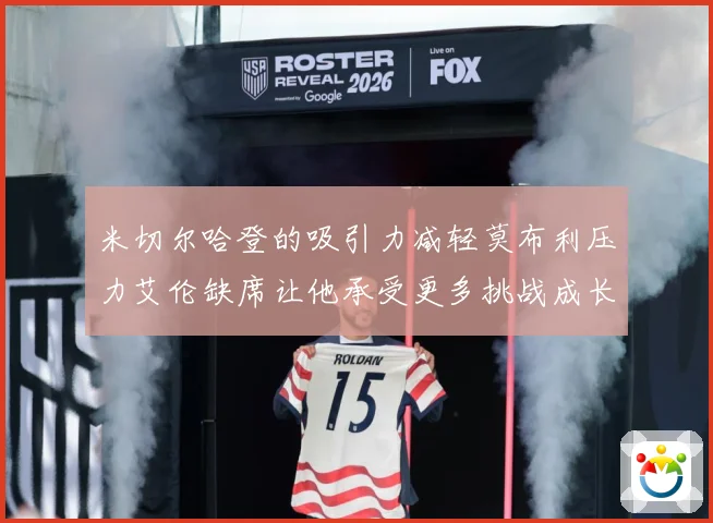 米切尔哈登的吸引力减轻莫布利压力艾伦缺席让他承受更多挑战成长观察