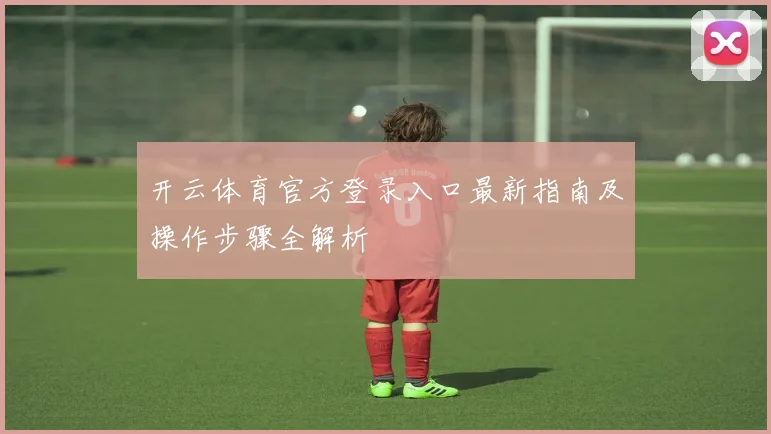 开云体育官方登录入口最新指南及操作步骤全解析