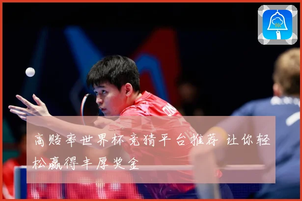 高赔率世界杯竞猜平台推荐 让你轻松赢得丰厚奖金