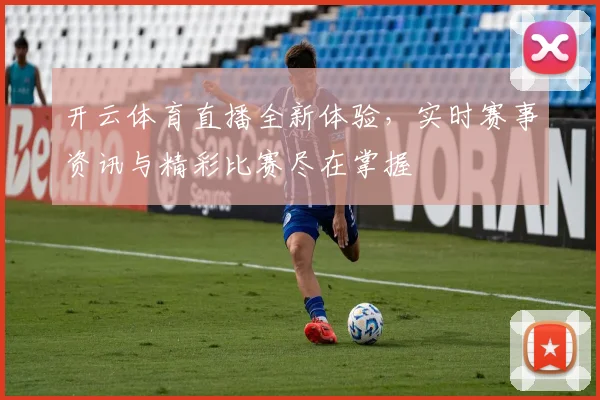 开云体育直播全新体验，实时赛事资讯与精彩比赛尽在掌握