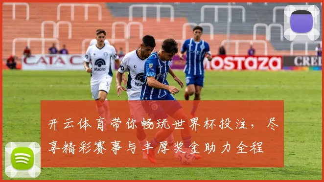 开云体育带你畅玩世界杯投注，尽享精彩赛事与丰厚奖金助力全程