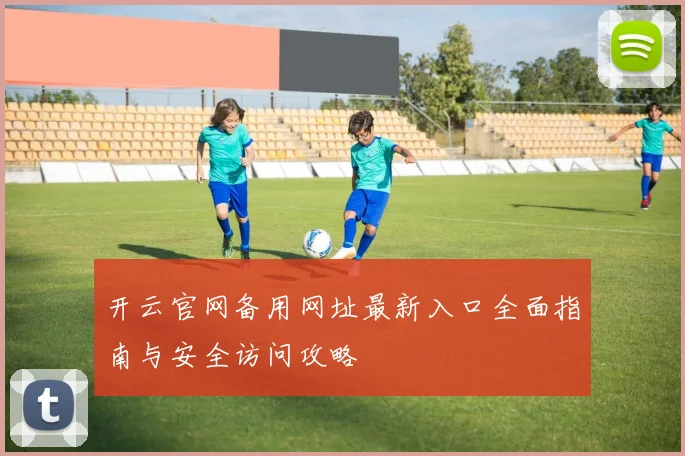 开云官网备用网址最新入口全面指南与安全访问攻略