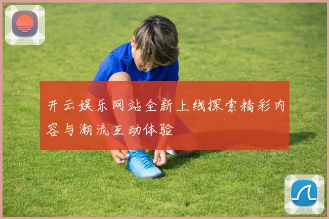 开云娱乐网站全新上线探索精彩内容与潮流互动体验
