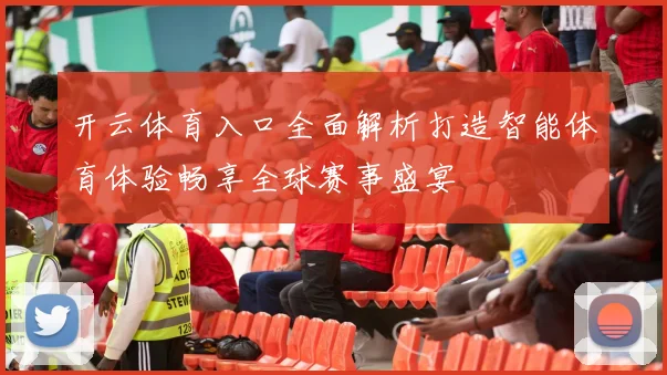 开云体育入口全面解析打造智能体育体验畅享全球赛事盛宴