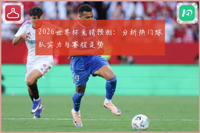2026世界杯竞猜预测：分析热门球队实力与赛程走势