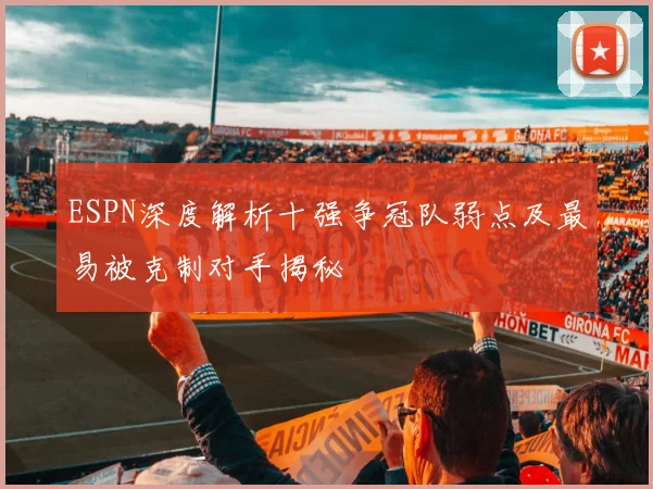 ESPN深度解析十强争冠队弱点及最易被克制对手揭秘