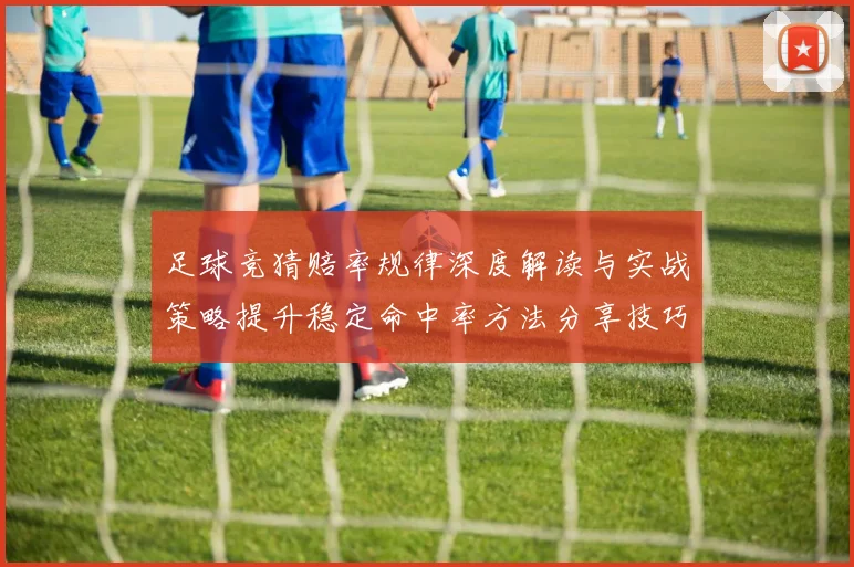足球竞猜赔率规律深度解读与实战策略提升稳定命中率方法分享技巧