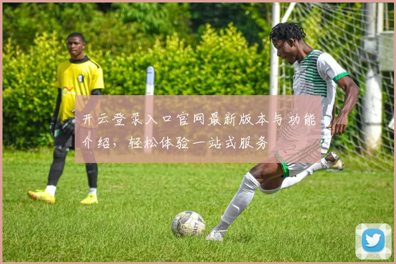 开云登录入口官网最新版本与功能介绍，轻松体验一站式服务