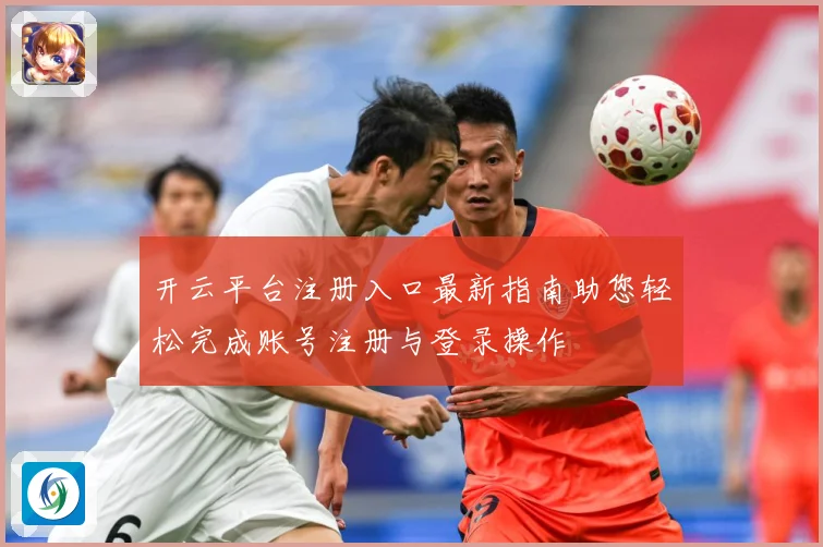 开云平台注册入口最新指南助您轻松完成账号注册与登录操作
