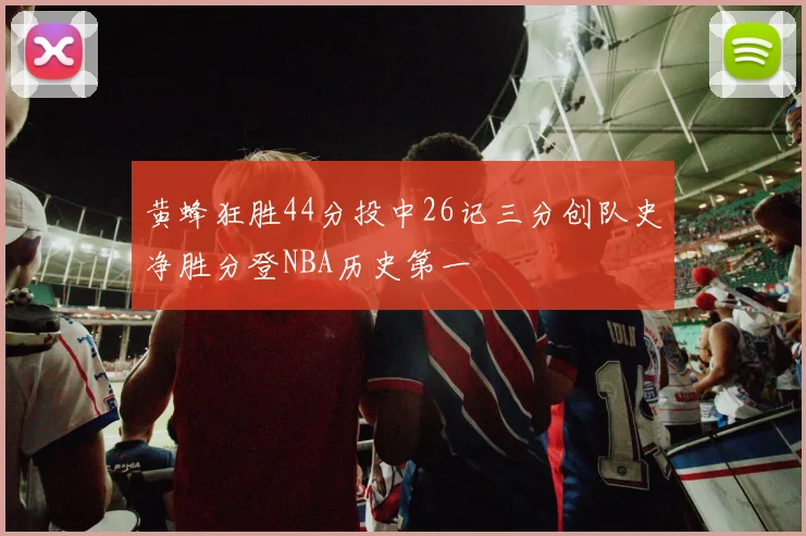 黄蜂狂胜44分投中26记三分创队史净胜分登NBA历史第一