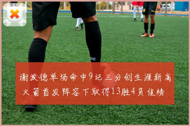 谢泼德单场命中9记三分创生涯新高 火箭首发阵容下取得13胜4负佳绩
