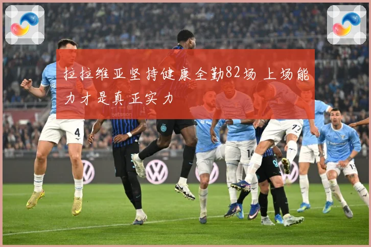 拉拉维亚坚持健康全勤82场 上场能力才是真正实力