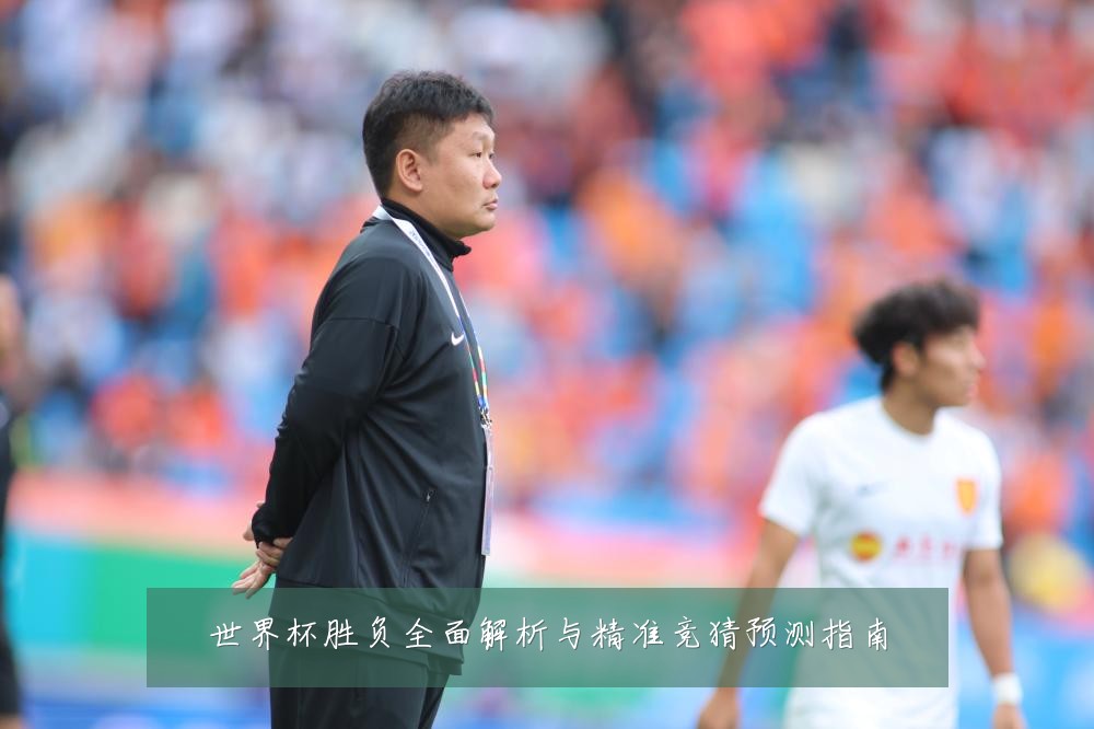 世界杯胜负全面解析与精准竞猜预测指南