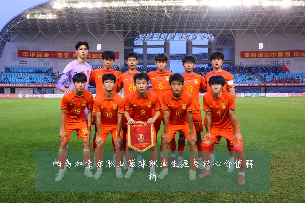 帕乌加索尔职业篮球职业生涯与核心价值解析