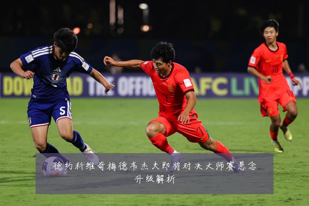 德约科维奇梅德韦杰夫即将对决大师赛悬念升级解析