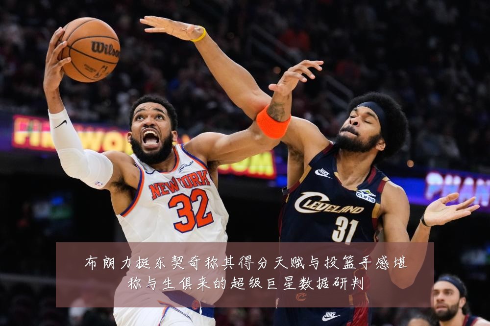 布朗力挺东契奇称其得分天赋与投篮手感堪称与生俱来的超级巨星数据研判