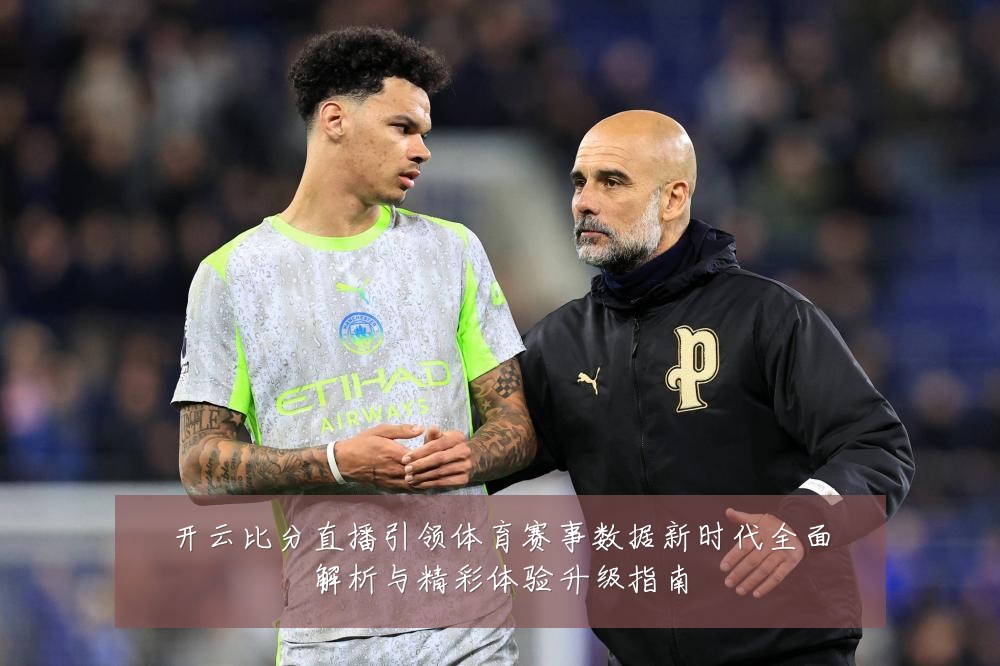 开云比分直播引领体育赛事数据新时代全面解析与精彩体验升级指南